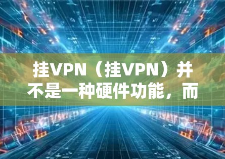 挂VPN(挂VPN)并不是一种硬件功能,而是技术手段,可以通过软件或网络服务实现。它通常用于增强设备与网络的连接稳定性,比如在Wi-Fi或3G网络中,通过挂VPN连接到特定的服务器或设备 挂VPN(挂VPN)并不是一种硬件功能,而是技术手段,可以通过软件或网络服务实现。它通常用于增强设备与网络的连接稳定性,比如在Wi-Fi或3G网络中,通过挂VPN连接到特定的服务器或设备