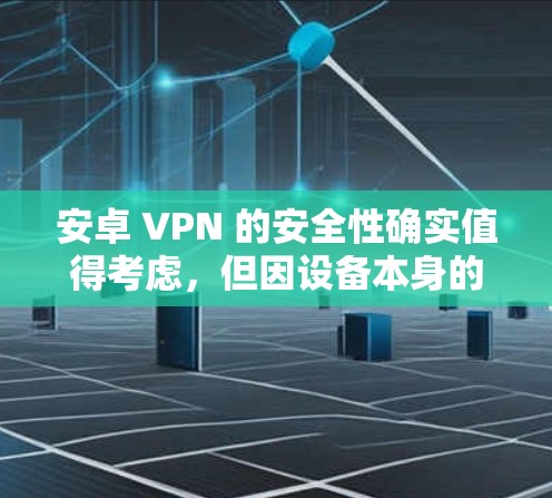安卓 VPN 的安全性确实值得考虑,但因设备本身的安全性而异。以下是一些关于安卓 VPN 的关键点,帮助你更好地评估和选择一个可靠的安全VPN 安卓 VPN 的安全性确实值得考虑,但因设备本身的安全性而异。以下是一些关于安卓 VPN 的关键点,帮助你更好地评估和选择一个可靠的安全VPN