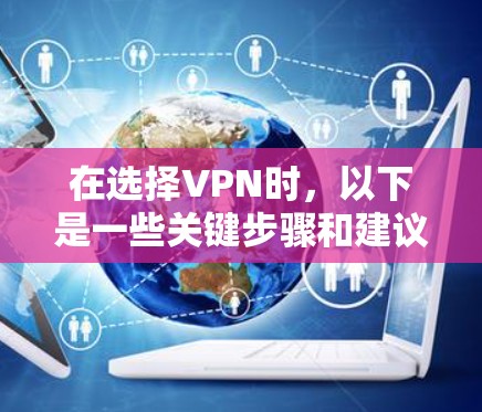 在选择VPN时,以下是一些关键步骤和建议 在选择VPN时,以下是一些关键步骤和建议