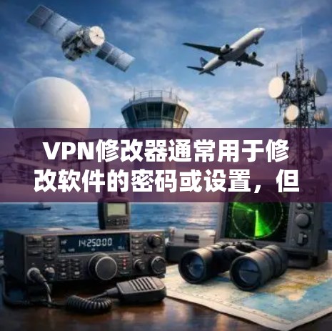 VPN修改器通常用于修改软件的密码或设置,但用户在使用时需要注意以下几点 VPN修改器通常用于修改软件的密码或设置,但用户在使用时需要注意以下几点