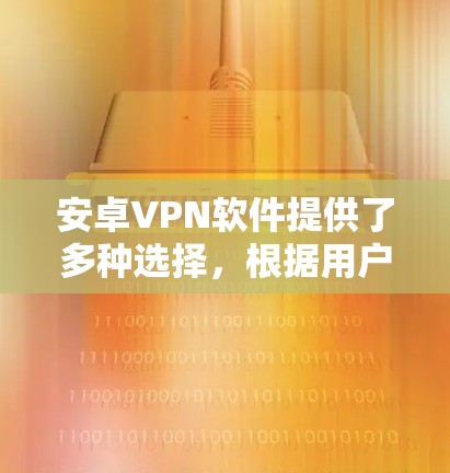 安卓VPN软件提供了多种选择,根据用户的需求和习惯,可以推荐以下几种 安卓VPN软件提供了多种选择,根据用户的需求和习惯,可以推荐以下几种