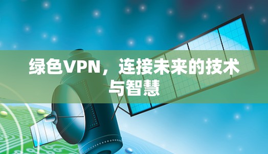 绿色VPN,连接未来的技术与智慧 绿色VPN,连接未来的技术与智慧