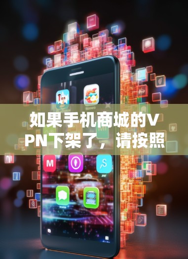如果手机商城的VPN下架了,请按照以下步骤处理 如果手机商城的VPN下架了,请按照以下步骤处理