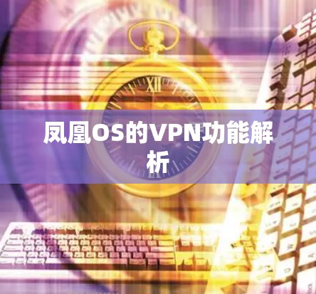 凤凰OS的VPN功能解析 凤凰OS的VPN功能解析