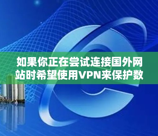 如果你正在尝试连接国外网站时希望使用VPN来保护数据安全,以下是一些推荐的VPN平台或工具,以帮助你更好地控制网络环境 如果你正在尝试连接国外网站时希望使用VPN来保护数据安全,以下是一些推荐的VPN平台或工具,以帮助你更好地控制网络环境