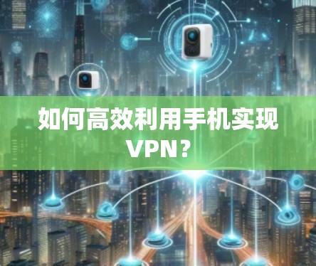 如何高效利用手机实现VPN? 如何高效利用手机实现VPN?