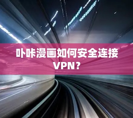 卟咔漫画如何安全连接VPN? 卟咔漫画如何安全连接VPN?