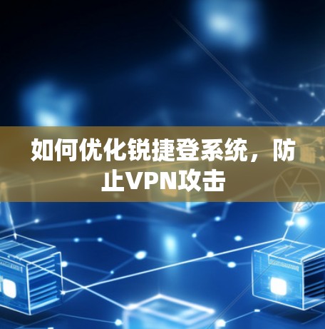 如何优化锐捷登系统,防止VPN攻击 如何优化锐捷登系统,防止VPN攻击