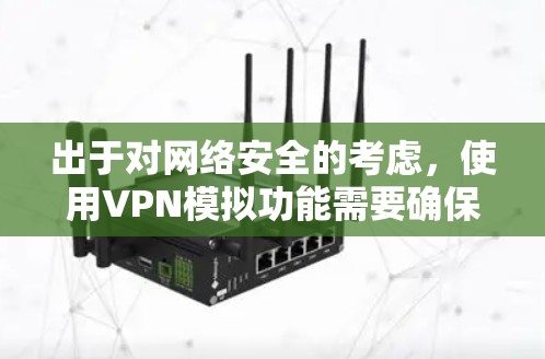 出于对网络安全的考虑,使用VPN模拟功能需要确保网络环境的稳定和安全。以下是解决VPN模拟问题的步骤指南 出于对网络安全的考虑,使用VPN模拟功能需要确保网络环境的稳定和安全。以下是解决VPN模拟问题的步骤指南