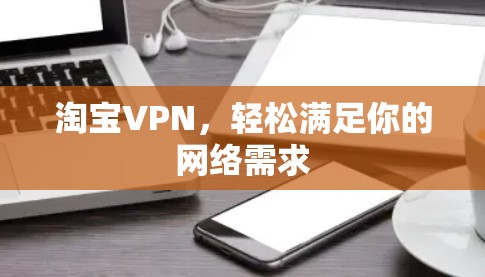 淘宝VPN,轻松满足你的网络需求 淘宝VPN,轻松满足你的网络需求