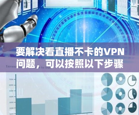 要解决看直播不卡的VPN问题,可以按照以下步骤进行 要解决看直播不卡的VPN问题,可以按照以下步骤进行