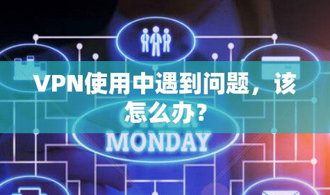 VPN使用中遇到问题，该怎么办？