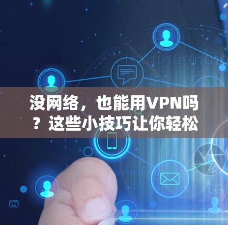 没网络,也能用VPN吗?这些小技巧让你轻松连接神秘密码 没网络,也能用VPN吗?这些小技巧让你轻松连接神秘密码