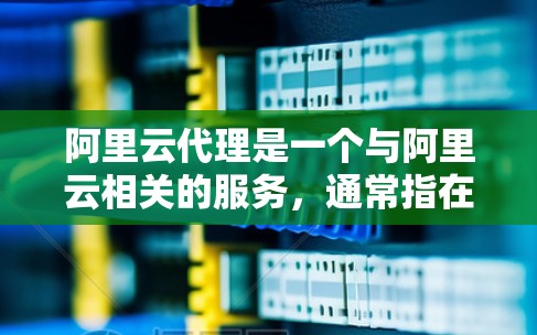 阿里云代理是一个与阿里云相关的服务,通常指在特定云服务场景下的代理支持,如云应用开发、云存储管理等。阿里云代理能够帮助用户更好地利用其云服务功能,优化性能并满足用户需求 阿里云代理是一个与阿里云相关的服务,通常指在特定云服务场景下的代理支持,如云应用开发、云存储管理等。阿里云代理能够帮助用户更好地利用其云服务功能,优化性能并满足用户需求
