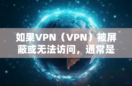 如果VPN(VPN)被屏蔽或无法访问,通常是因为以下原因 如果VPN(VPN)被屏蔽或无法访问,通常是因为以下原因
