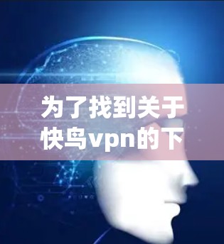 为了找到关于快鸟vpn的下载信息，建议按照以下步骤进行