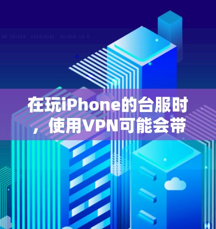 在玩iPhone的台服时，使用VPN可能会带来一些风险，但并不是必须的。以下是详细的分析和建议
