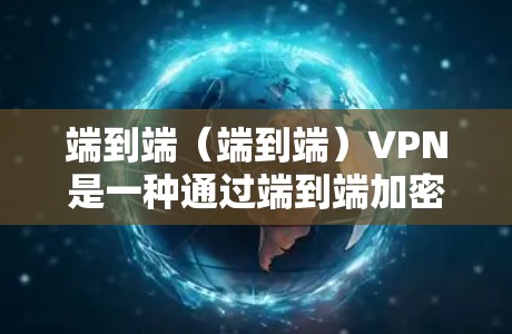 端到端(端到端)VPN是一种通过端到端加密协议将数据从一个端到另一个端传输的网络服务,确保数据的安全性和传输速率。以下是端到端VPN的详细步骤 端到端(端到端)VPN是一种通过端到端加密协议将数据从一个端到另一个端传输的网络服务,确保数据的安全性和传输速率。以下是端到端VPN的详细步骤