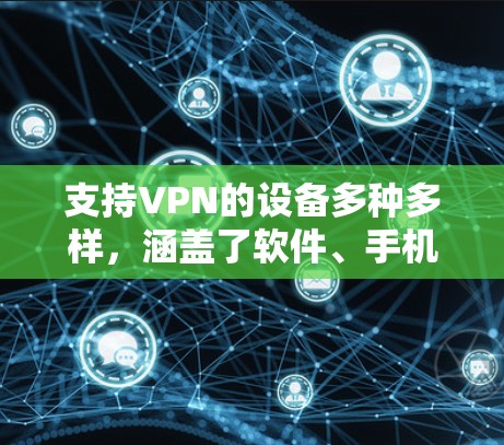 支持VPN的设备多种多样,涵盖了软件、手机、台式电脑、服务器等多领域。以下是对这些设备的详细介绍 支持VPN的设备多种多样,涵盖了软件、手机、台式电脑、服务器等多领域。以下是对这些设备的详细介绍