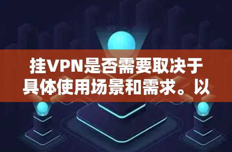 挂VPN是否需要取决于具体使用场景和需求。以下是详细的分析