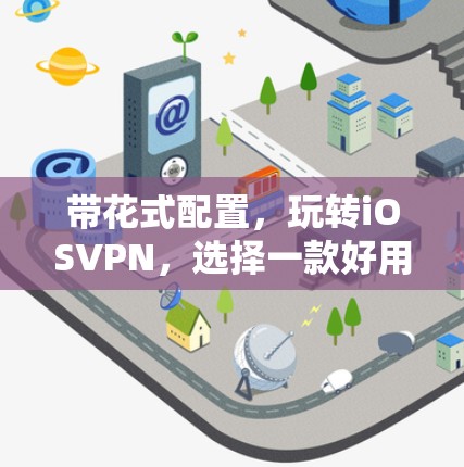 带花式配置,玩转iOSVPN,选择一款好用的VPN服务 带花式配置,玩转iOSVPN,选择一款好用的VPN服务