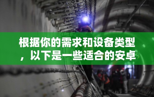 根据你的需求和设备类型，以下是一些适合的安卓VPN应用推荐