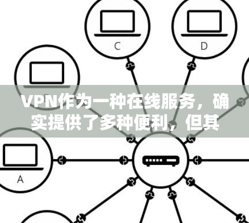 VPN作为一种在线服务,确实提供了多种便利,但其使用方式和功能各有不同。以下是关于VPN的详细分析 VPN作为一种在线服务,确实提供了多种便利,但其使用方式和功能各有不同。以下是关于VPN的详细分析