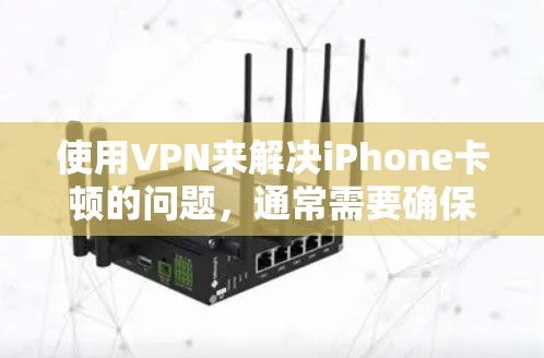 使用VPN来解决iPhone卡顿的问题,通常需要确保VPN的设置和配置正确无误。以下是可能的原因和解决方法 使用VPN来解决iPhone卡顿的问题,通常需要确保VPN的设置和配置正确无误。以下是可能的原因和解决方法