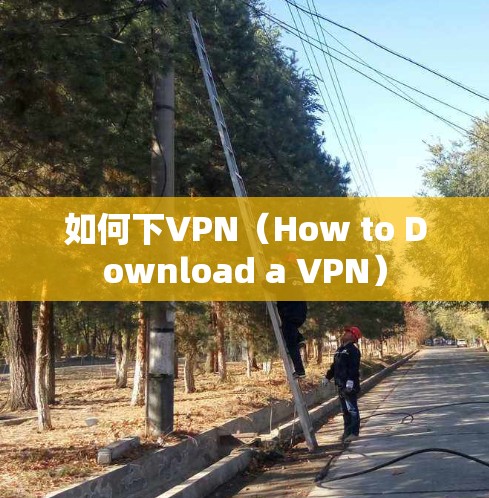 如何下VPN(How to Download a VPN) 如何下VPN(How to Download a VPN)