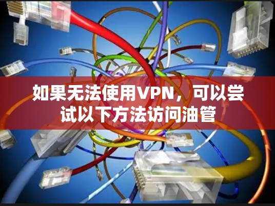 如果无法使用VPN，可以尝试以下方法访问油管