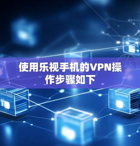 使用乐视手机的VPN操作步骤如下 使用乐视手机的VPN操作步骤如下