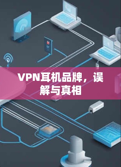 VPN耳机品牌,误解与真相 VPN耳机品牌,误解与真相