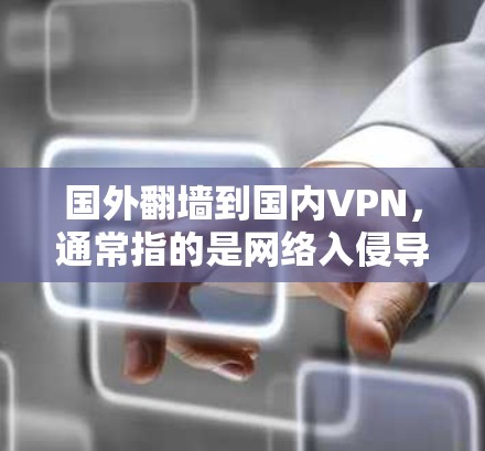 国外翻墙到国内VPN,通常指的是网络入侵导致的外部网站被封,而用户希望在国内使用VPN来访问这些网站。这种情况通常由网络服务器故障、DDoS攻击、服务器断开或被入侵引起 国外翻墙到国内VPN,通常指的是网络入侵导致的外部网站被封,而用户希望在国内使用VPN来访问这些网站。这种情况通常由网络服务器故障、DDoS攻击、服务器断开或被入侵引起