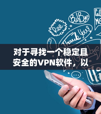 对于寻找一个稳定且安全的VPN软件,以下是一些推荐,尤其是针对安卓系统 对于寻找一个稳定且安全的VPN软件,以下是一些推荐,尤其是针对安卓系统