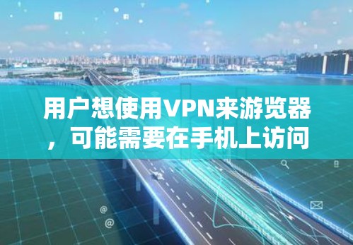 用户想使用VPN来游览器,可能需要在手机上访问网络资源。以下是一些步骤和方法,帮助用户轻松使用VPN 用户想使用VPN来游览器,可能需要在手机上访问网络资源。以下是一些步骤和方法,帮助用户轻松使用VPN