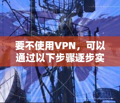 要不使用VPN，可以通过以下步骤逐步实现