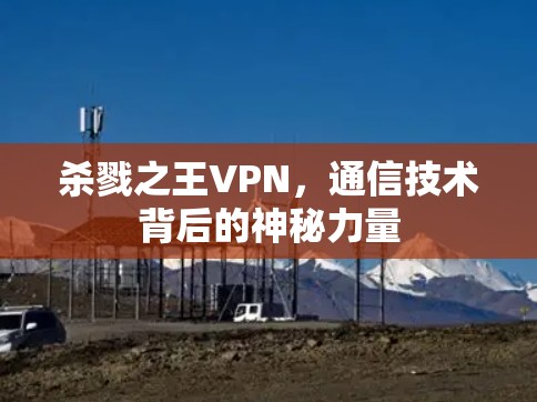杀戮之王VPN,通信技术背后的神秘力量 杀戮之王VPN,通信技术背后的神秘力量