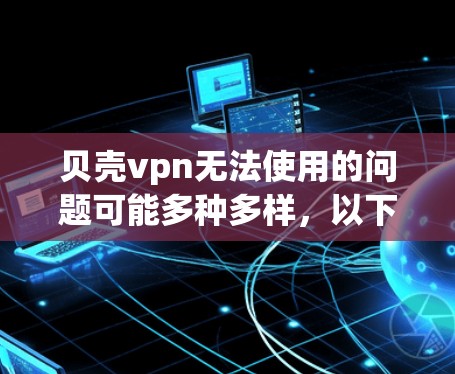 贝壳vpn无法使用的问题可能多种多样,以下是逐步的解决方案 贝壳vpn无法使用的问题可能多种多样,以下是逐步的解决方案