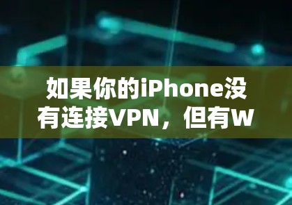 如果你的iPhone没有连接VPN，但有Wi-Fi，并且有时网络不好，以下是一些可能的解决步骤