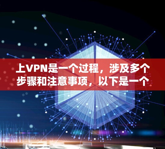 上VPN是一个过程,涉及多个步骤和注意事项,以下是一个系统化的指南 上VPN是一个过程,涉及多个步骤和注意事项,以下是一个系统化的指南
