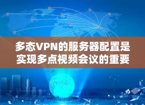 多态VPN的服务器配置是实现多点视频会议的重要组成部分。以下是一个详细而结构化的分析，涵盖服务器的各个方面