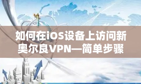 如何在iOS设备上访问新奥尔良VPN—简单步骤指南