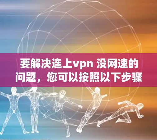 要解决连上vpn 没网速的问题，您可以按照以下步骤操作