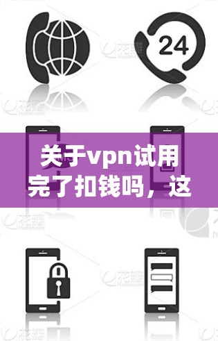 关于vpn试用完了扣钱吗,这可能指的是某个软件或服务的使用问题。通常,软件在试用期结束后,可能会自动扣费,用户需要支付才能继续使用。以下是一些常见的情况和解决方法 关于vpn试用完了扣钱吗,这可能指的是某个软件或服务的使用问题。通常,软件在试用期结束后,可能会自动扣费,用户需要支付才能继续使用。以下是一些常见的情况和解决方法