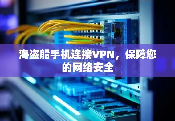 海盗船手机连接VPN，保障您的网络安全