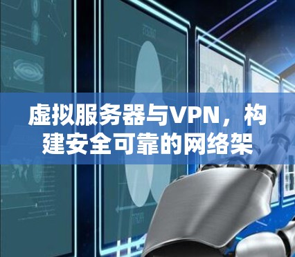 虚拟服务器与VPN，构建安全可靠的网络架构