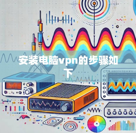 安装电脑vpn的步骤如下