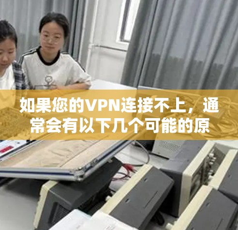 如果您的VPN连接不上，通常会有以下几个可能的原因