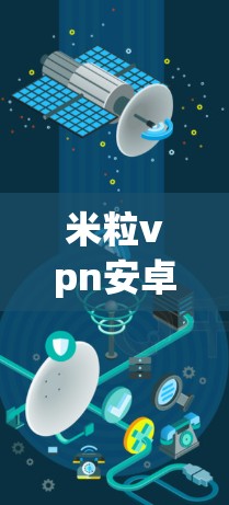 米粒vpn安卓版下载,保护你的隐私,构建安全的未来 米粒vpn安卓版下载,保护你的隐私,构建安全的未来