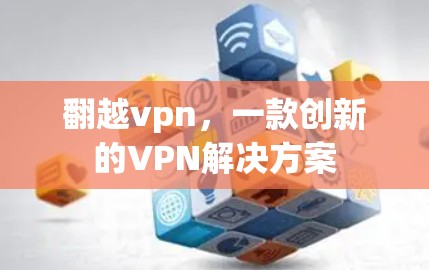 翻越vpn,一款创新的VPN解决方案 翻越vpn,一款创新的VPN解决方案